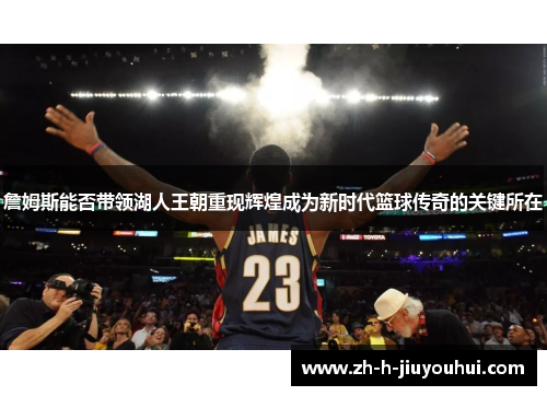 詹姆斯能否带领湖人王朝重现辉煌成为新时代篮球传奇的关键所在 詹姆斯能否带领湖人王朝重现辉煌成为新时代篮球传奇的关键所在