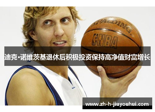 迪克·诺维茨基退休后积极投资保持高净值财富增长 迪克·诺维茨基退休后积极投资保持高净值财富增长