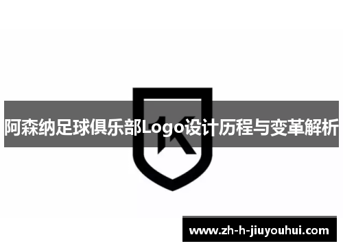 阿森纳足球俱乐部Logo设计历程与变革解析 阿森纳足球俱乐部Logo设计历程与变革解析